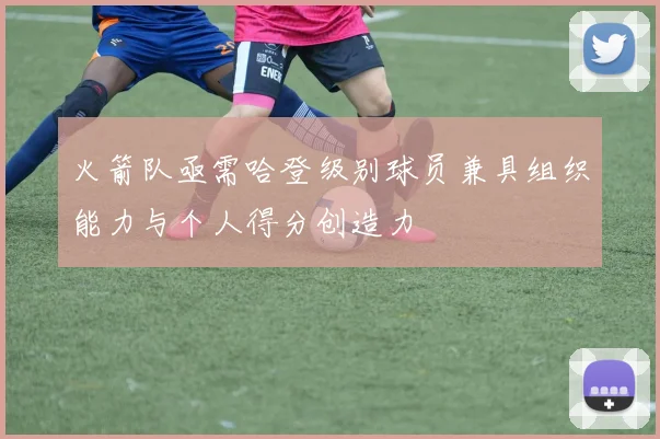 火箭队亟需哈登级别球员兼具组织能力与个人得分创造力