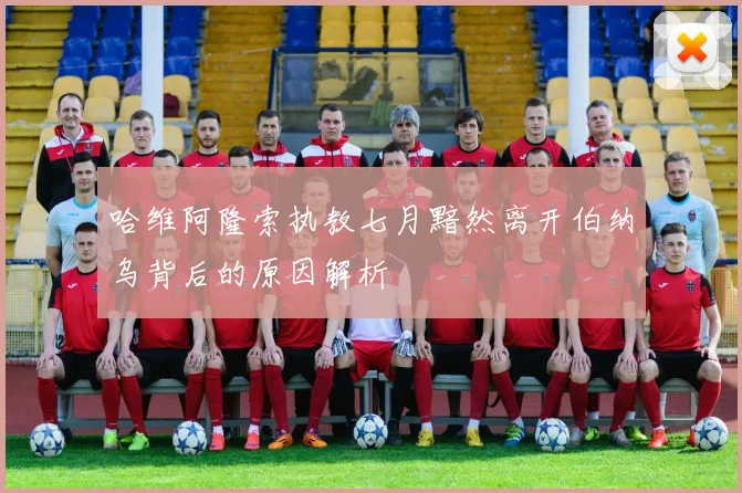 哈维阿隆索执教七月黯然离开伯纳乌背后的原因解析