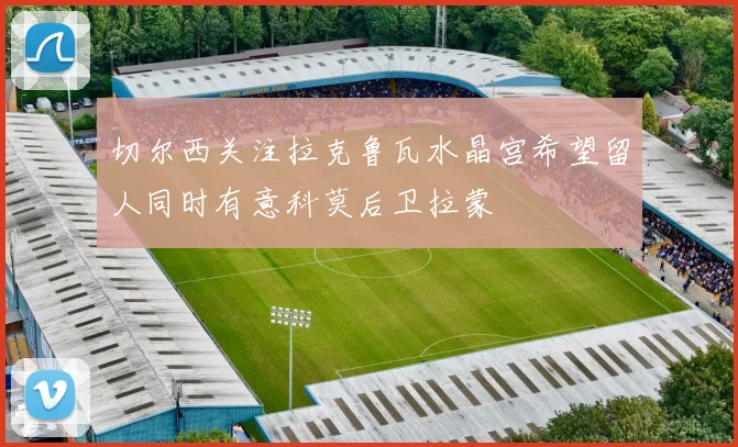 切尔西关注拉克鲁瓦水晶宫希望留人同时有意科莫后卫拉蒙
