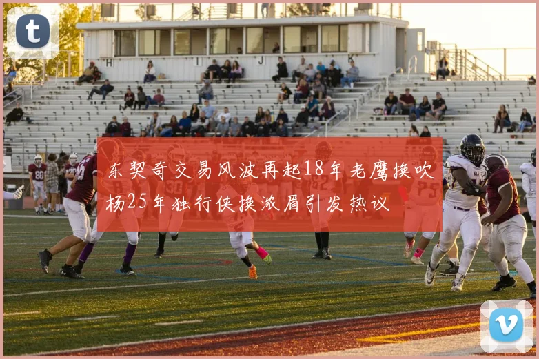 东契奇交易风波再起18年老鹰换吹杨25年独行侠换浓眉引发热议