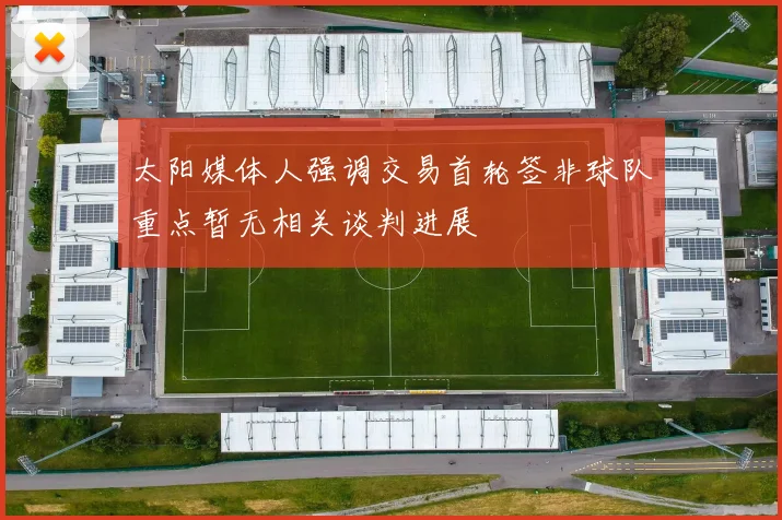 太阳媒体人强调交易首轮签非球队重点暂无相关谈判进展