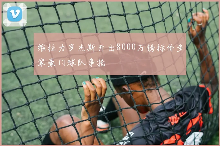 维拉为罗杰斯开出8000万镑标价多家豪门球队争抢