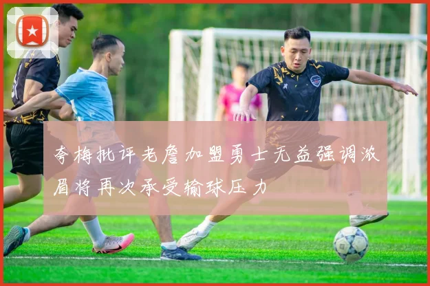 夸梅批评老詹加盟勇士无益强调浓眉将再次承受输球压力