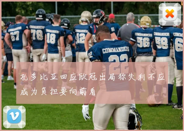 孔多比亚回应欧冠出局称失利不应成为负担要向前看
