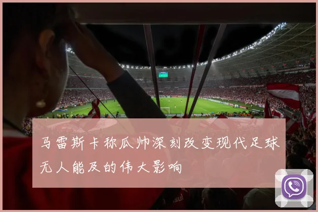 马雷斯卡称瓜帅深刻改变现代足球无人能及的伟大影响