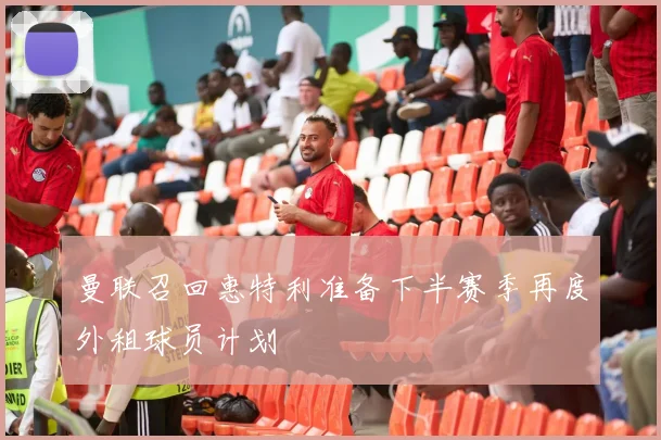 曼联召回惠特利准备下半赛季再度外租球员计划