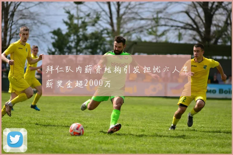 拜仁队内薪资结构引发担忧六人年薪奖金超2000万