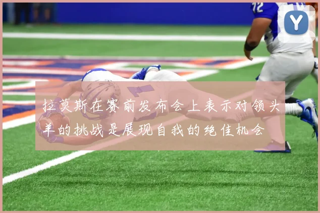 拉莫斯在赛前发布会上表示对领头羊的挑战是展现自我的绝佳机会