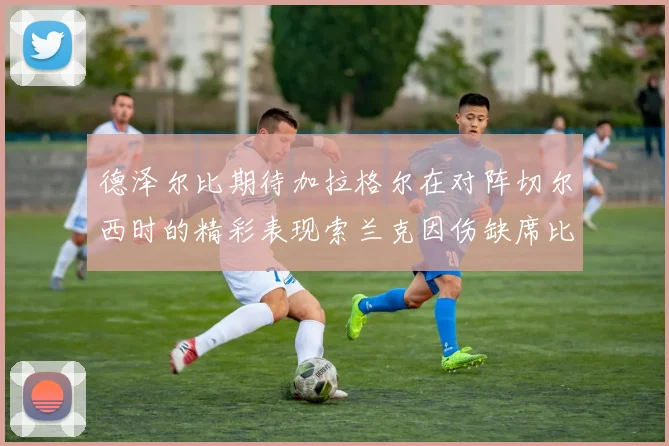 德泽尔比期待加拉格尔在对阵切尔西时的精彩表现索兰克因伤缺席比赛
