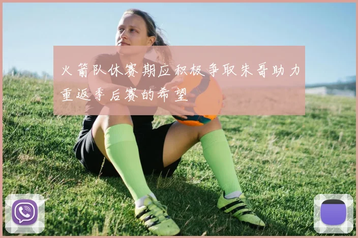 火箭队休赛期应积极争取朱哥助力重返季后赛的希望